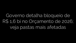 ​Governo detalha bloqueio de R$ 1,6 bi no Orçamento de 2026; veja pastas mais afetadas 